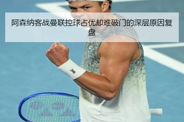 阿森纳客战曼联控球占优却难破门的深层原因复盘 - 8868tiyu