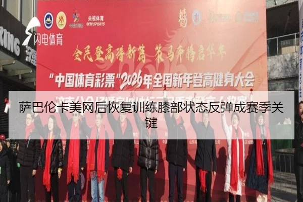 萨巴伦卡美网后恢复训练膝部状态反弹成赛季关键 - 8868tiyu