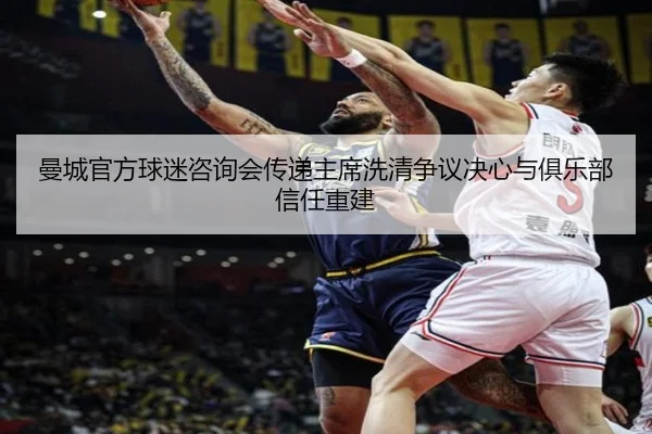 曼城官方球迷咨询会传递主席洗清争议决心与俱乐部信任重建 - 8868tiyu